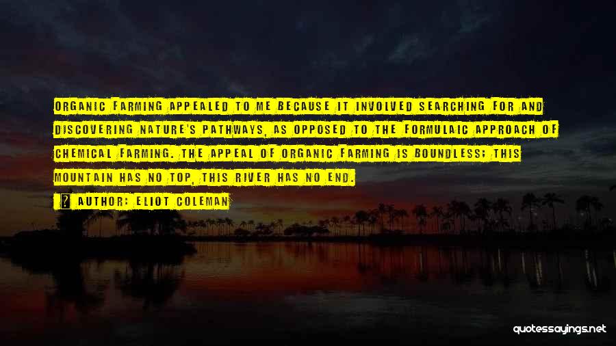 Eliot Coleman Quotes: Organic Farming Appealed To Me Because It Involved Searching For And Discovering Nature's Pathways, As Opposed To The Formulaic Approach