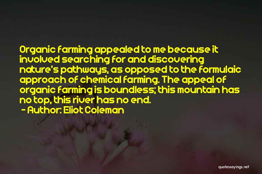 Eliot Coleman Quotes: Organic Farming Appealed To Me Because It Involved Searching For And Discovering Nature's Pathways, As Opposed To The Formulaic Approach