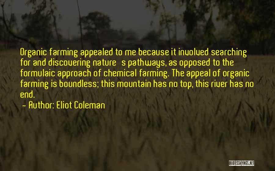 Eliot Coleman Quotes: Organic Farming Appealed To Me Because It Involved Searching For And Discovering Nature's Pathways, As Opposed To The Formulaic Approach