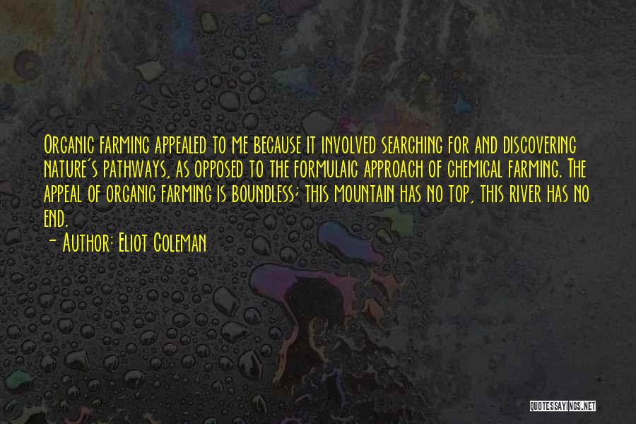 Eliot Coleman Quotes: Organic Farming Appealed To Me Because It Involved Searching For And Discovering Nature's Pathways, As Opposed To The Formulaic Approach