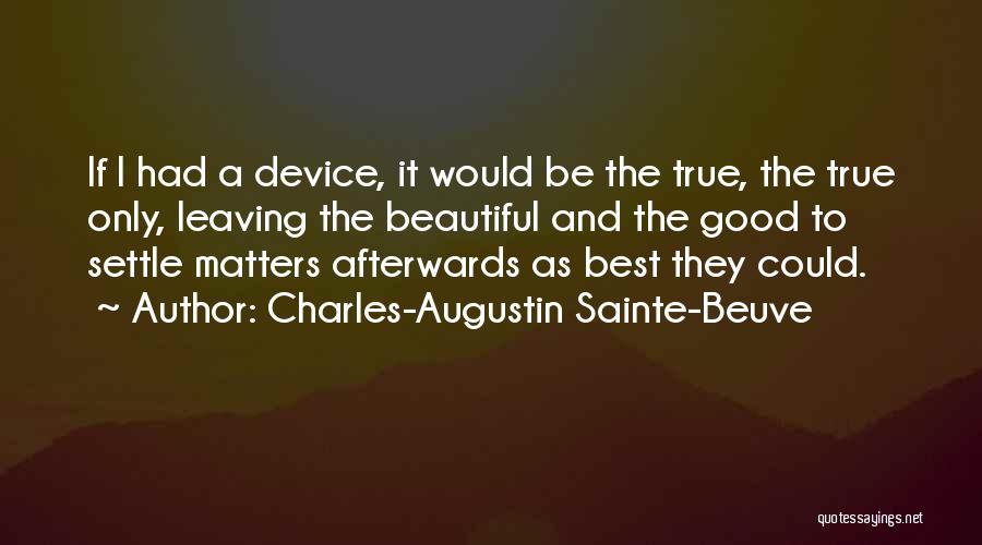 Charles-Augustin Sainte-Beuve Quotes: If I Had A Device, It Would Be The True, The True Only, Leaving The Beautiful And The Good To