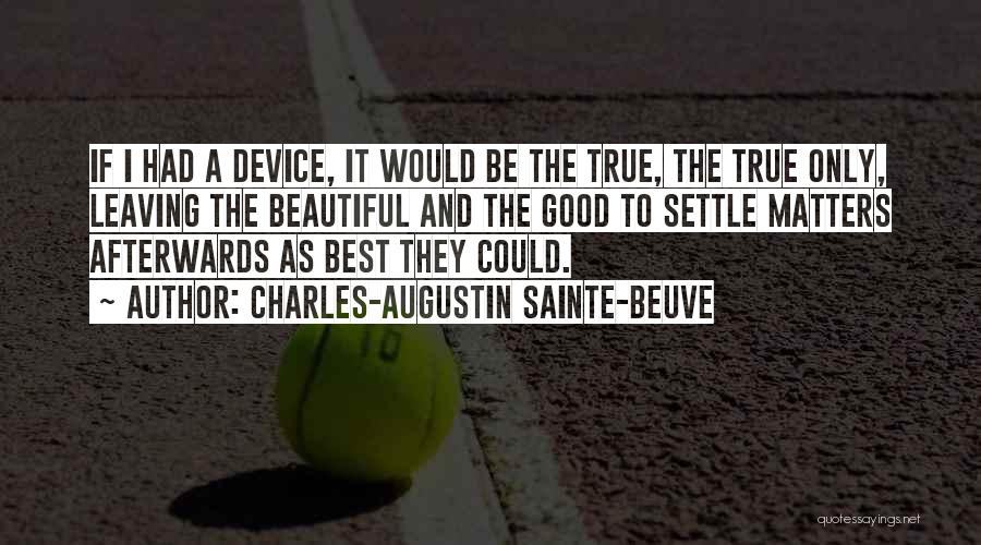 Charles-Augustin Sainte-Beuve Quotes: If I Had A Device, It Would Be The True, The True Only, Leaving The Beautiful And The Good To