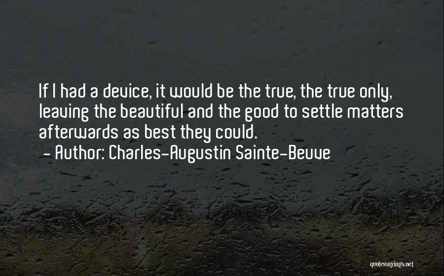 Charles-Augustin Sainte-Beuve Quotes: If I Had A Device, It Would Be The True, The True Only, Leaving The Beautiful And The Good To