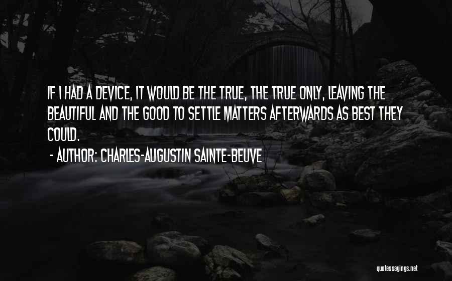 Charles-Augustin Sainte-Beuve Quotes: If I Had A Device, It Would Be The True, The True Only, Leaving The Beautiful And The Good To