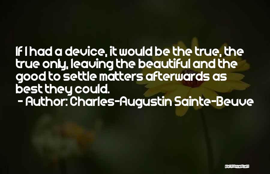 Charles-Augustin Sainte-Beuve Quotes: If I Had A Device, It Would Be The True, The True Only, Leaving The Beautiful And The Good To