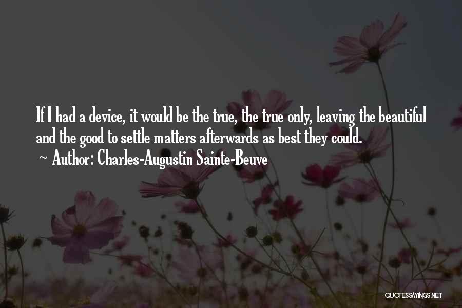 Charles-Augustin Sainte-Beuve Quotes: If I Had A Device, It Would Be The True, The True Only, Leaving The Beautiful And The Good To