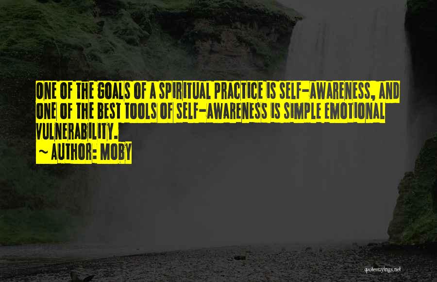 Moby Quotes: One Of The Goals Of A Spiritual Practice Is Self-awareness, And One Of The Best Tools Of Self-awareness Is Simple