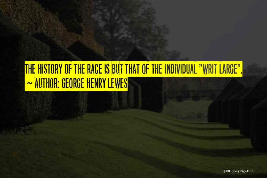 George Henry Lewes Quotes: The History Of The Race Is But That Of The Individual Writ Large.