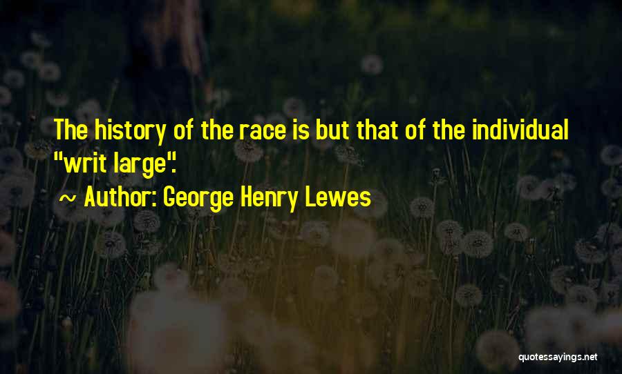 George Henry Lewes Quotes: The History Of The Race Is But That Of The Individual Writ Large.