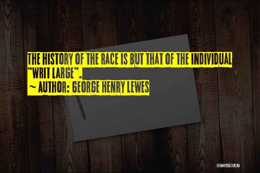 George Henry Lewes Quotes: The History Of The Race Is But That Of The Individual Writ Large.