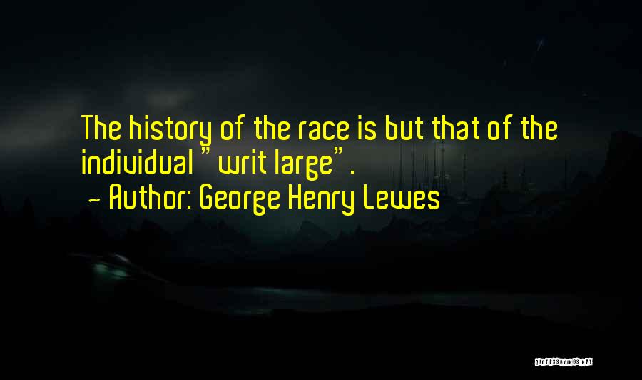 George Henry Lewes Quotes: The History Of The Race Is But That Of The Individual Writ Large.
