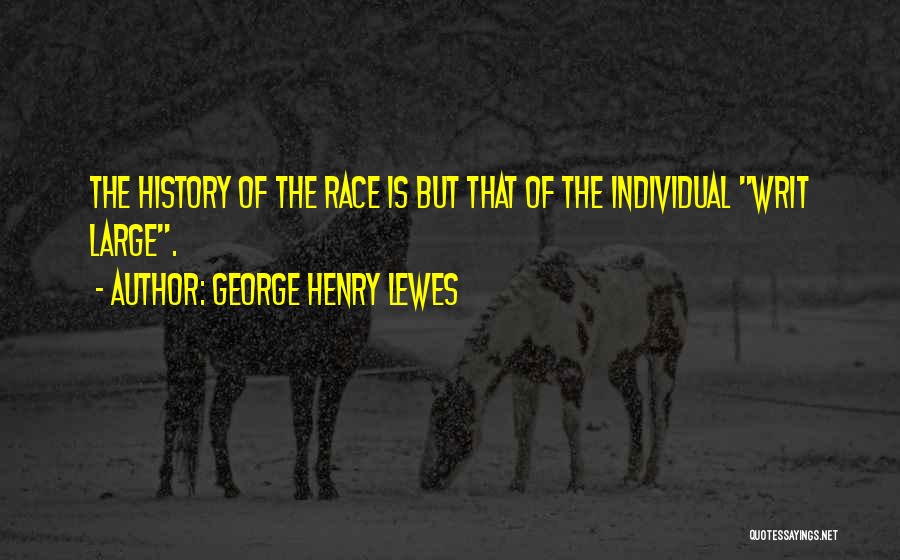 George Henry Lewes Quotes: The History Of The Race Is But That Of The Individual Writ Large.