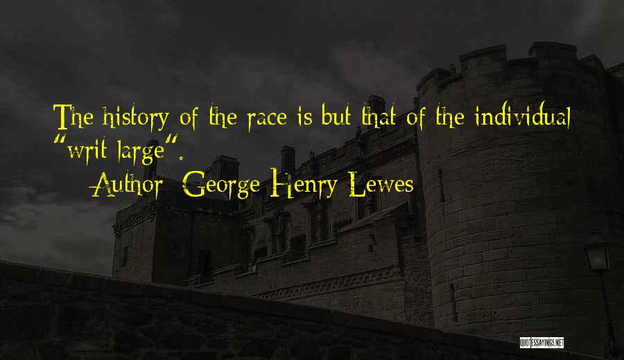 George Henry Lewes Quotes: The History Of The Race Is But That Of The Individual Writ Large.