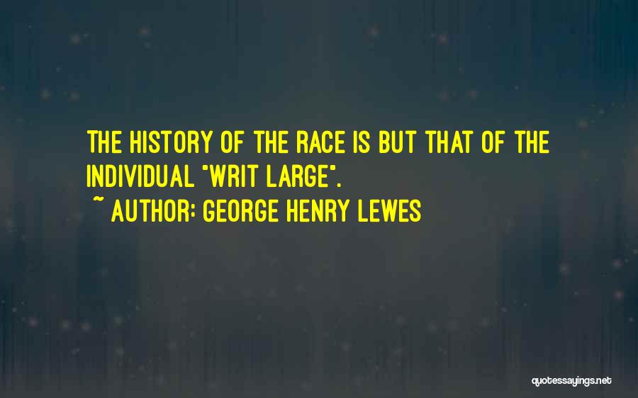 George Henry Lewes Quotes: The History Of The Race Is But That Of The Individual Writ Large.