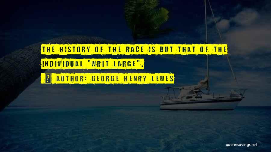 George Henry Lewes Quotes: The History Of The Race Is But That Of The Individual Writ Large.