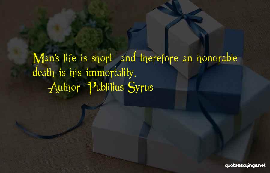 Publilius Syrus Quotes: Man's Life Is Short; And Therefore An Honorable Death Is His Immortality.