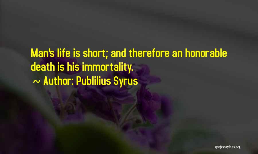 Publilius Syrus Quotes: Man's Life Is Short; And Therefore An Honorable Death Is His Immortality.