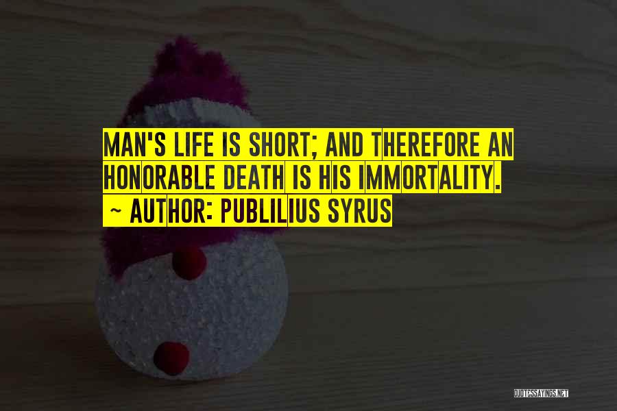 Publilius Syrus Quotes: Man's Life Is Short; And Therefore An Honorable Death Is His Immortality.