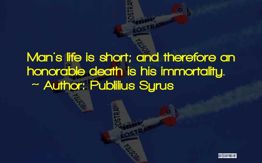 Publilius Syrus Quotes: Man's Life Is Short; And Therefore An Honorable Death Is His Immortality.