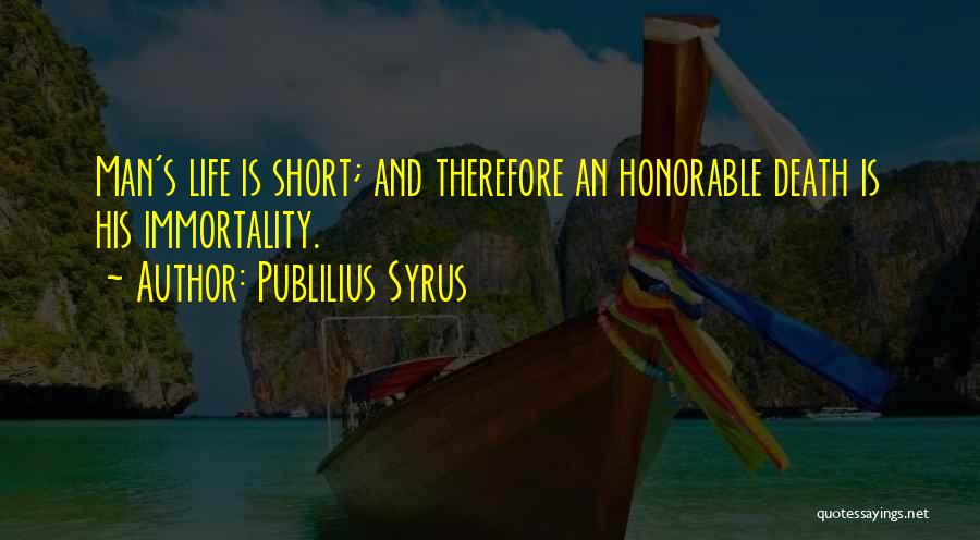 Publilius Syrus Quotes: Man's Life Is Short; And Therefore An Honorable Death Is His Immortality.