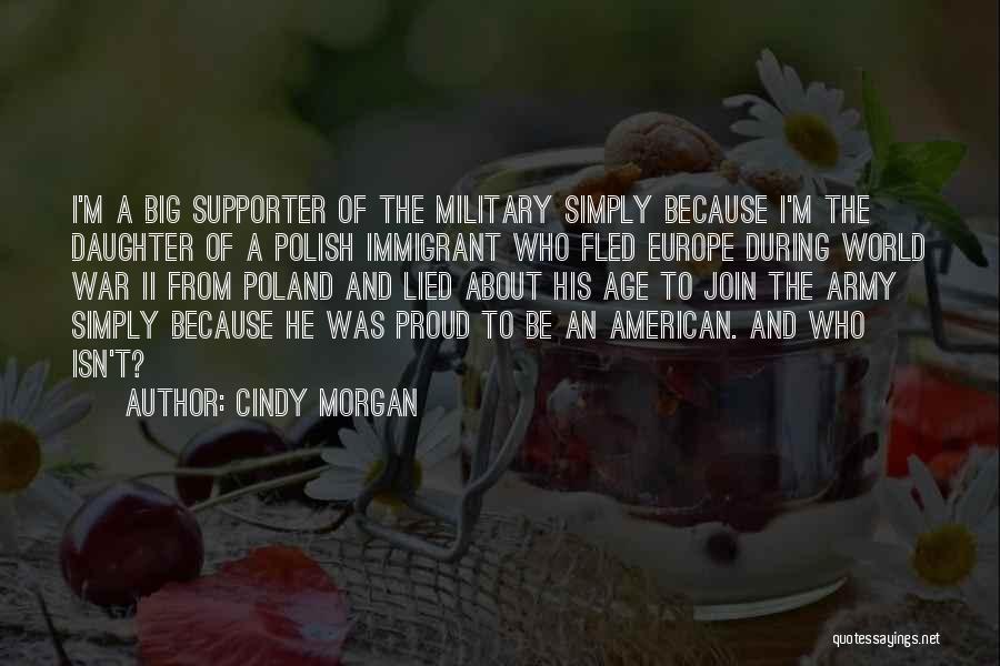 Cindy Morgan Quotes: I'm A Big Supporter Of The Military Simply Because I'm The Daughter Of A Polish Immigrant Who Fled Europe During