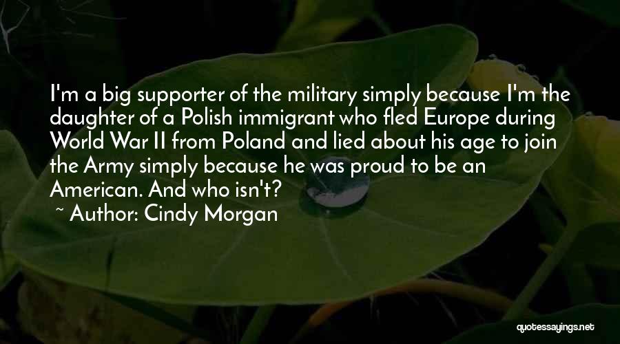 Cindy Morgan Quotes: I'm A Big Supporter Of The Military Simply Because I'm The Daughter Of A Polish Immigrant Who Fled Europe During