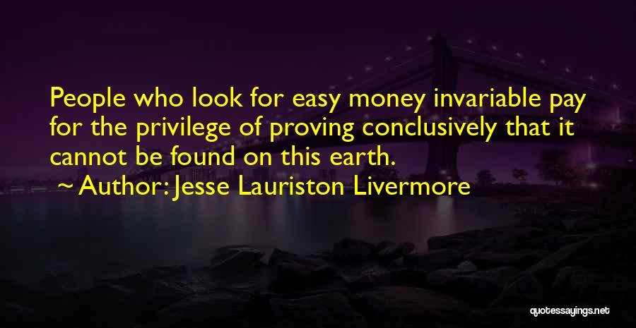 Jesse Lauriston Livermore Quotes: People Who Look For Easy Money Invariable Pay For The Privilege Of Proving Conclusively That It Cannot Be Found On