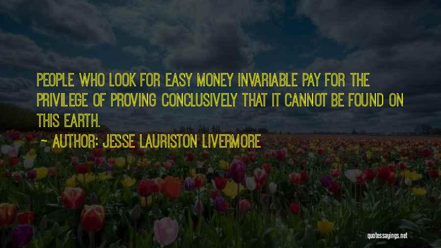Jesse Lauriston Livermore Quotes: People Who Look For Easy Money Invariable Pay For The Privilege Of Proving Conclusively That It Cannot Be Found On
