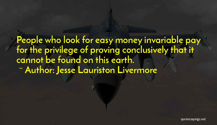 Jesse Lauriston Livermore Quotes: People Who Look For Easy Money Invariable Pay For The Privilege Of Proving Conclusively That It Cannot Be Found On