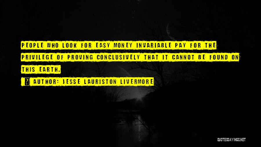 Jesse Lauriston Livermore Quotes: People Who Look For Easy Money Invariable Pay For The Privilege Of Proving Conclusively That It Cannot Be Found On