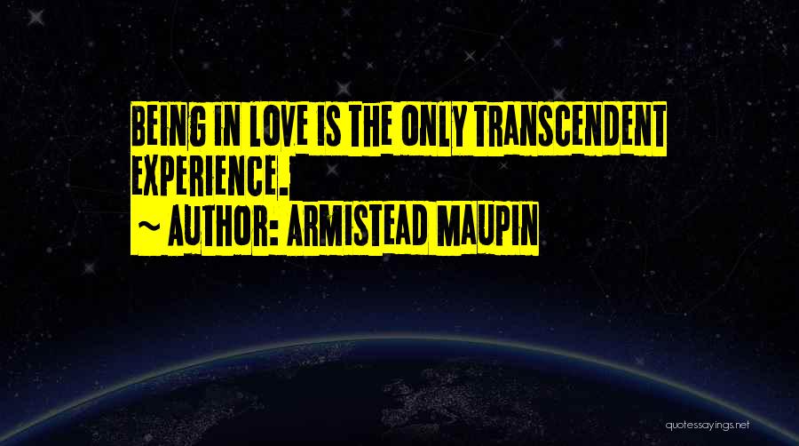 Armistead Maupin Quotes: Being In Love Is The Only Transcendent Experience.