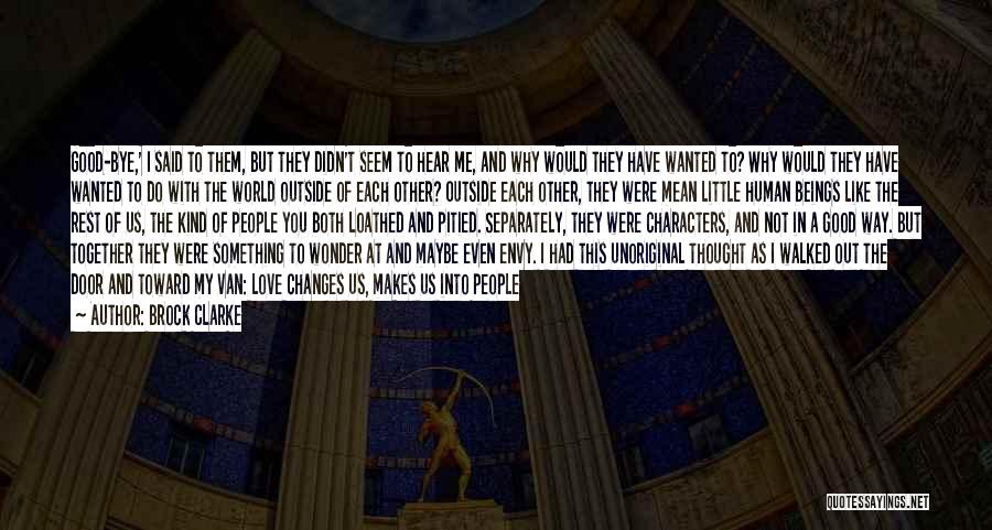 Brock Clarke Quotes: Good-bye,' I Said To Them, But They Didn't Seem To Hear Me, And Why Would They Have Wanted To? Why