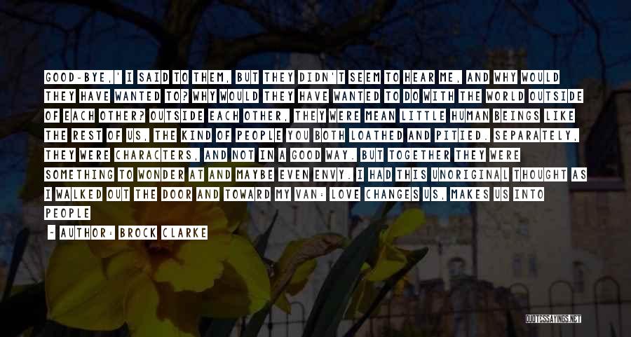 Brock Clarke Quotes: Good-bye,' I Said To Them, But They Didn't Seem To Hear Me, And Why Would They Have Wanted To? Why