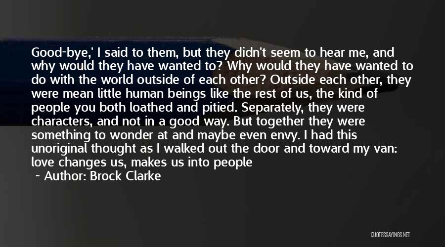 Brock Clarke Quotes: Good-bye,' I Said To Them, But They Didn't Seem To Hear Me, And Why Would They Have Wanted To? Why