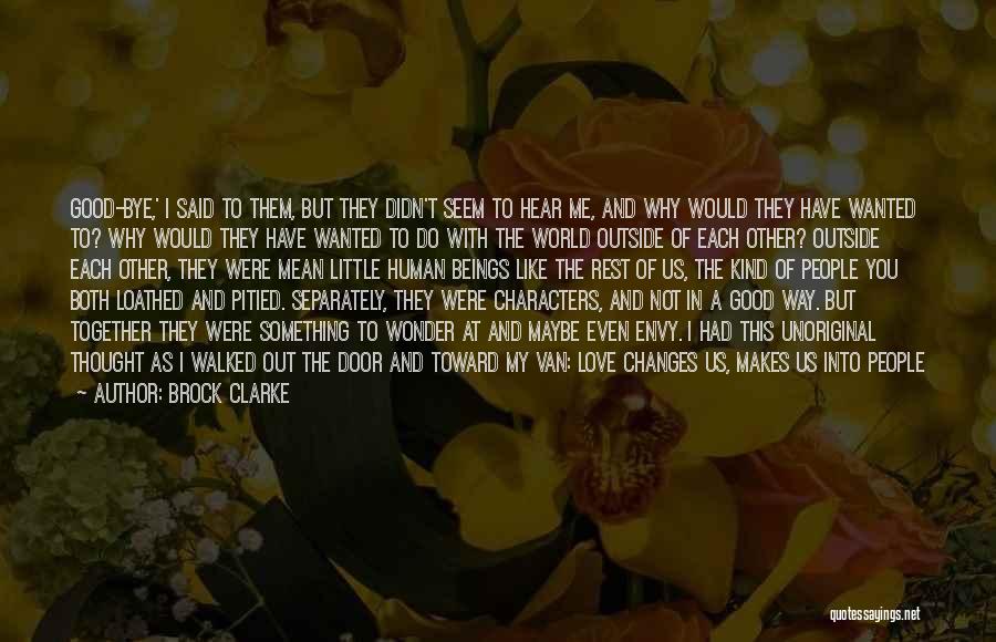 Brock Clarke Quotes: Good-bye,' I Said To Them, But They Didn't Seem To Hear Me, And Why Would They Have Wanted To? Why