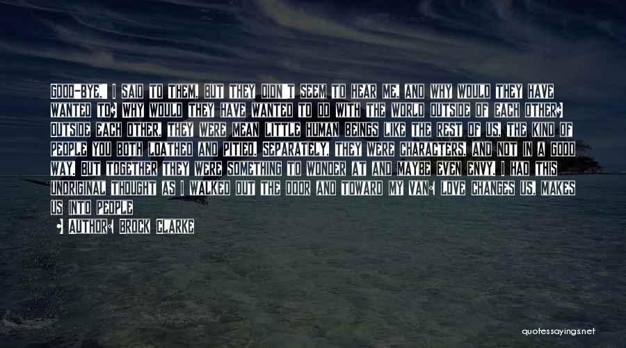 Brock Clarke Quotes: Good-bye,' I Said To Them, But They Didn't Seem To Hear Me, And Why Would They Have Wanted To? Why