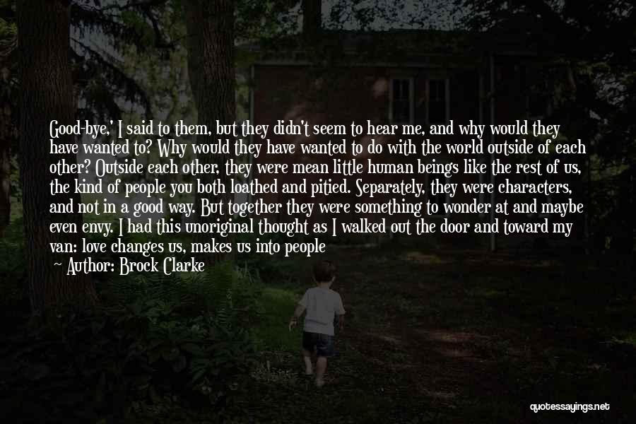 Brock Clarke Quotes: Good-bye,' I Said To Them, But They Didn't Seem To Hear Me, And Why Would They Have Wanted To? Why