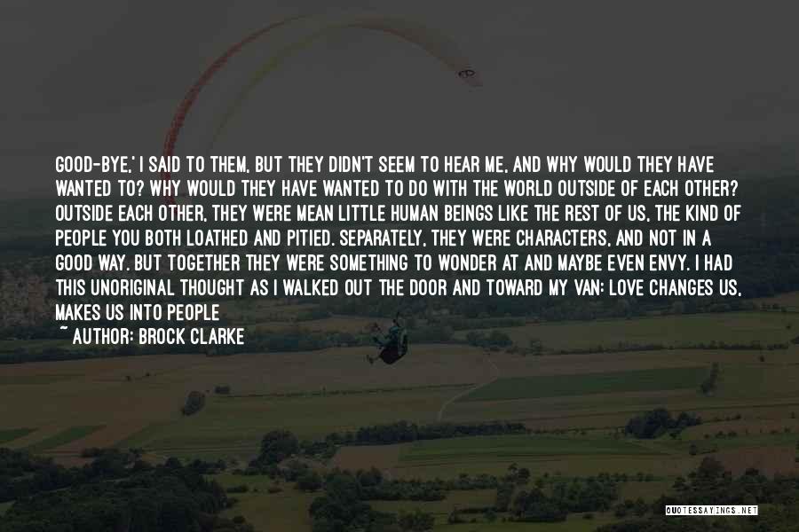 Brock Clarke Quotes: Good-bye,' I Said To Them, But They Didn't Seem To Hear Me, And Why Would They Have Wanted To? Why