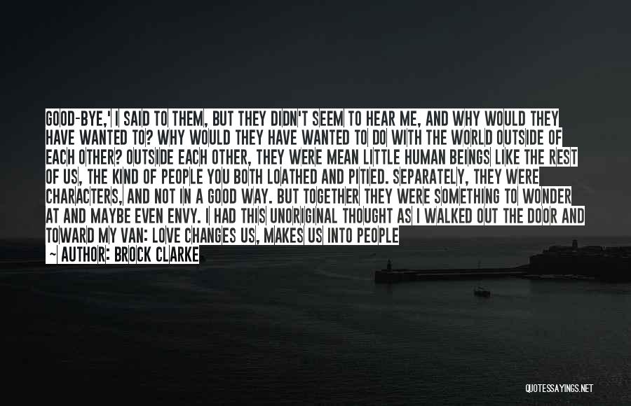 Brock Clarke Quotes: Good-bye,' I Said To Them, But They Didn't Seem To Hear Me, And Why Would They Have Wanted To? Why