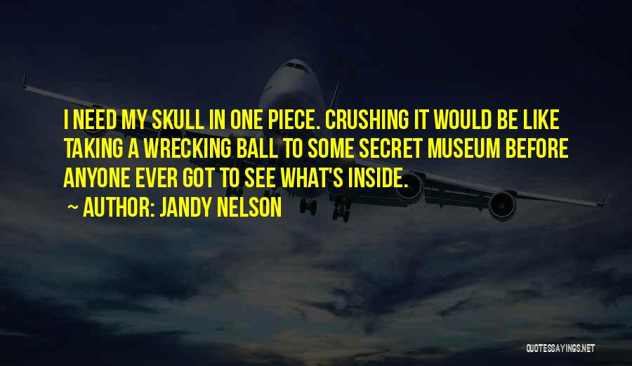 Jandy Nelson Quotes: I Need My Skull In One Piece. Crushing It Would Be Like Taking A Wrecking Ball To Some Secret Museum