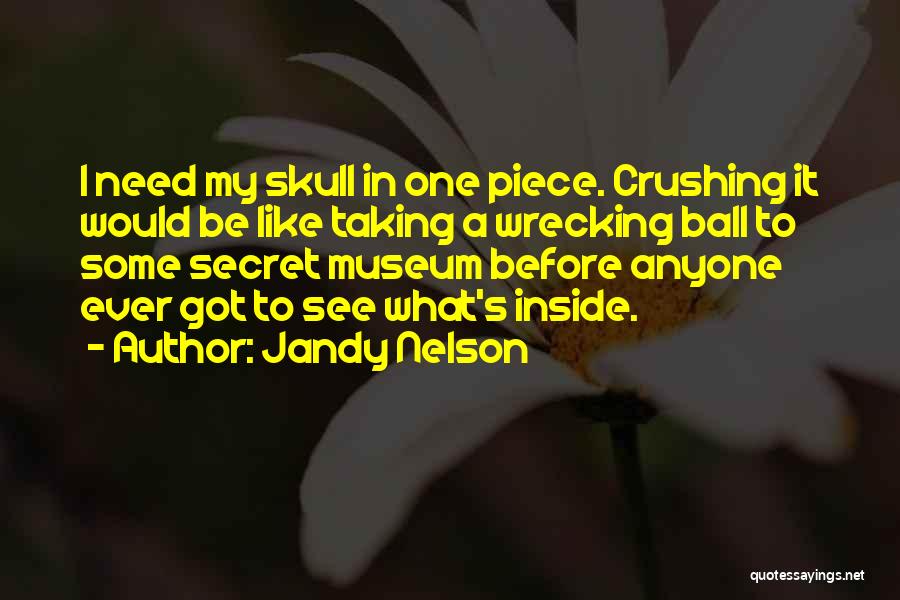 Jandy Nelson Quotes: I Need My Skull In One Piece. Crushing It Would Be Like Taking A Wrecking Ball To Some Secret Museum