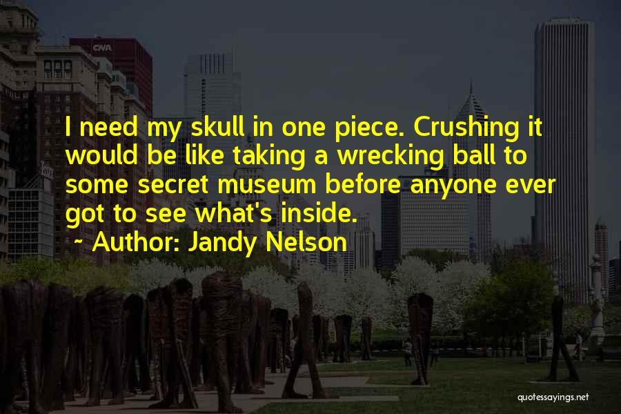 Jandy Nelson Quotes: I Need My Skull In One Piece. Crushing It Would Be Like Taking A Wrecking Ball To Some Secret Museum