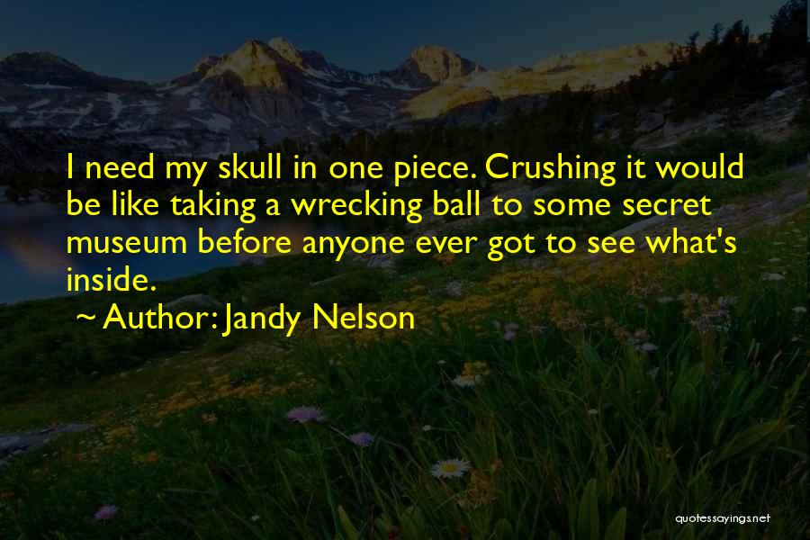 Jandy Nelson Quotes: I Need My Skull In One Piece. Crushing It Would Be Like Taking A Wrecking Ball To Some Secret Museum