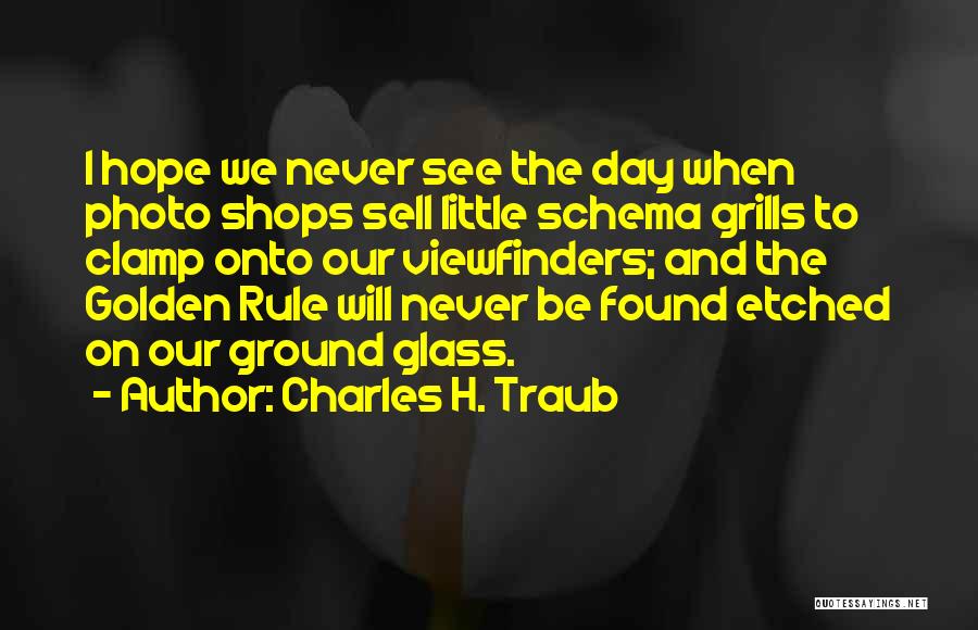 Charles H. Traub Quotes: I Hope We Never See The Day When Photo Shops Sell Little Schema Grills To Clamp Onto Our Viewfinders; And