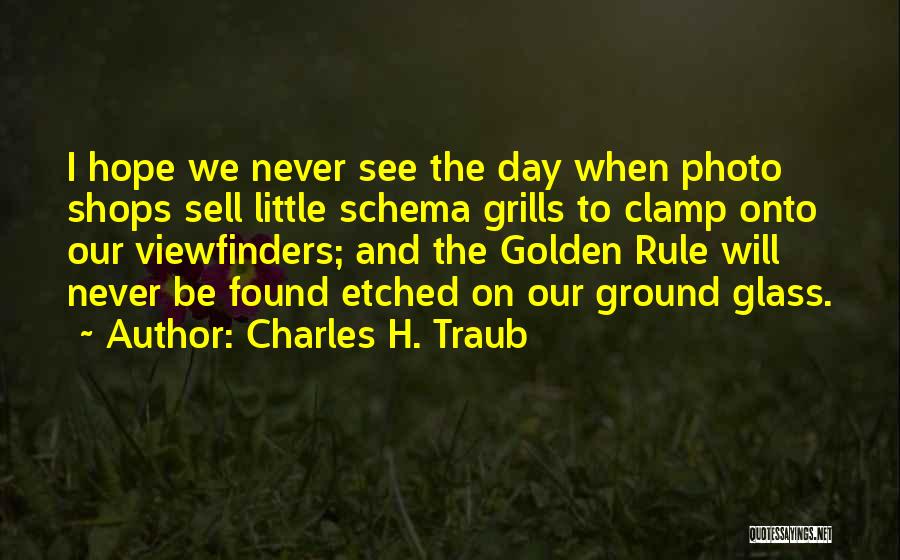 Charles H. Traub Quotes: I Hope We Never See The Day When Photo Shops Sell Little Schema Grills To Clamp Onto Our Viewfinders; And