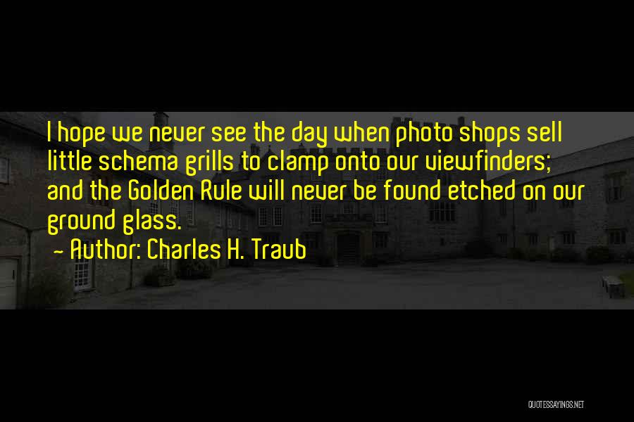 Charles H. Traub Quotes: I Hope We Never See The Day When Photo Shops Sell Little Schema Grills To Clamp Onto Our Viewfinders; And