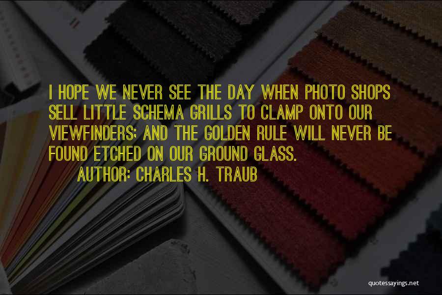 Charles H. Traub Quotes: I Hope We Never See The Day When Photo Shops Sell Little Schema Grills To Clamp Onto Our Viewfinders; And