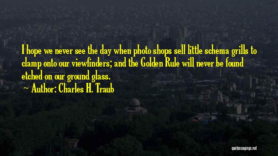 Charles H. Traub Quotes: I Hope We Never See The Day When Photo Shops Sell Little Schema Grills To Clamp Onto Our Viewfinders; And