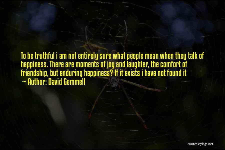 David Gemmell Quotes: To Be Truthful I Am Not Entirely Sure What People Mean When They Talk Of Happiness. There Are Moments Of