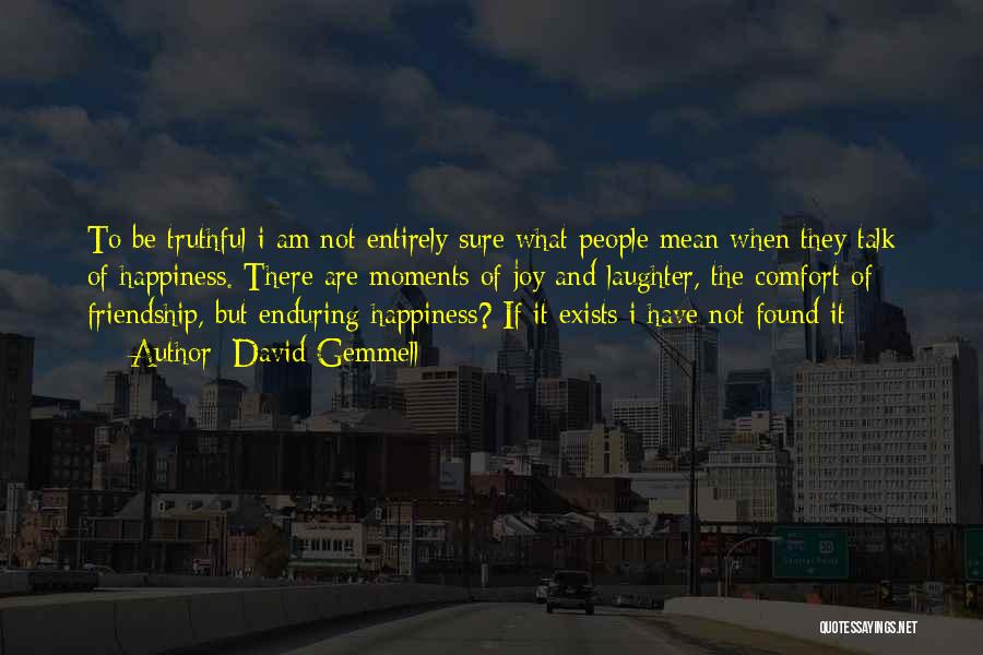 David Gemmell Quotes: To Be Truthful I Am Not Entirely Sure What People Mean When They Talk Of Happiness. There Are Moments Of